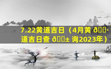 7.22黄道吉日（4月黄 🕷 道吉日查 🐱 询2023年）